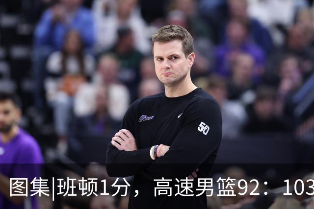 图集|班顿1分，高速男篮92：103不敌北京首钢，连胜被终结