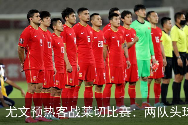 尤文预热客战莱切比赛：两队头球进球占比均居五大联赛前列