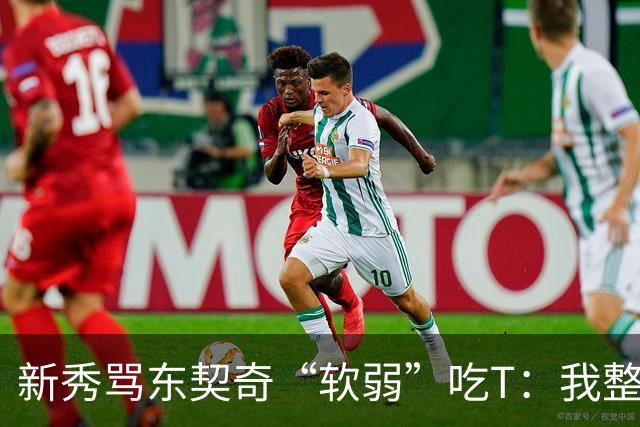 新秀骂东契奇“软弱”吃T：我整场都在说他打不了我