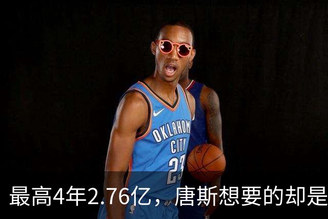 最高4年2.76亿，唐斯想要的却是2.25亿到2.4亿