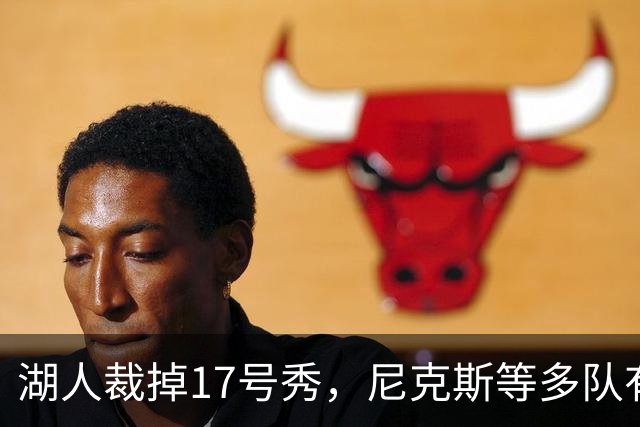 湖人裁掉17号秀，尼克斯等多队有意捡漏