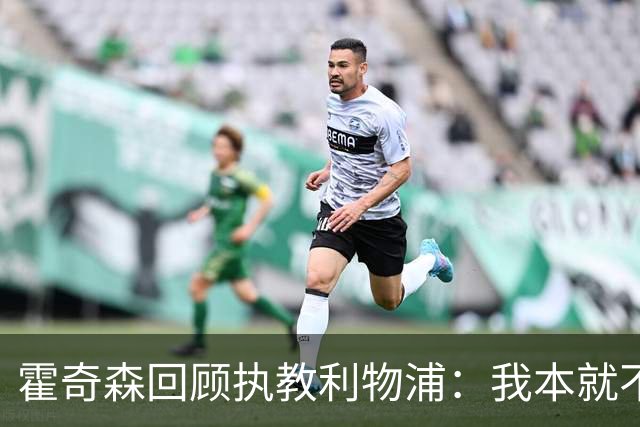 霍奇森回顾执教利物浦：我本就不该被任命，没能处理好局面