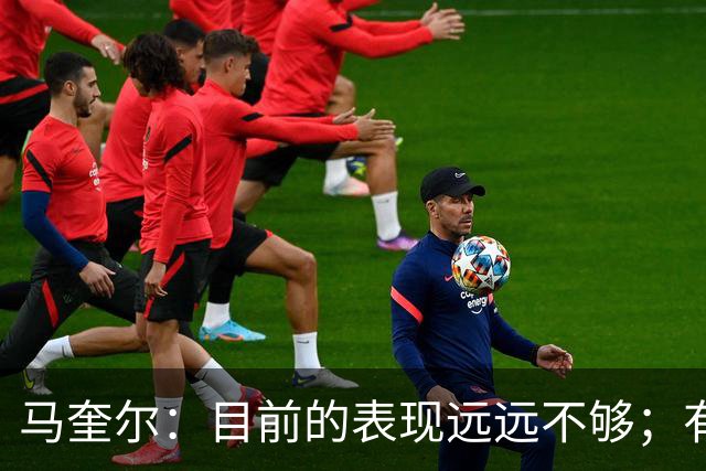 马奎尔：目前的表现远远不够；有些事情必须改变